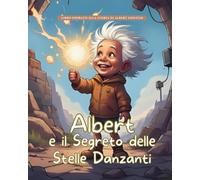 Albert e il Segreto delle Stelle Danzanti: Storie Vere in Fiabe (Storie Vere in Fiabe - C'era una volta un'idea: Fiabe di grandi menti del mondo)