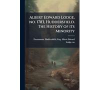 Albert Edward Lodge, no. 1783, Huddersfield. The History of its Minority