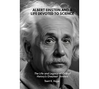 ALBERT EINSTEIN AND A LIFE DEVOTED TO SCIENCE: The Life and Legacy of One of History’s Greatest Thinkers