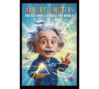 Albert Einstein The Boy Who Changed The World: The Curious Mind That Transformed Science - Fun Facts, Easy Experiments, and Life Lessons for Young Readers
