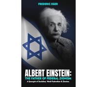 Albert Einstein: The Father of Federal Zionism: A Synergist of Socialism, World Federalism & Zionism