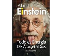 Albert Einstein: Todo es Energía, desde el Átomo hasta Dios (Científicos de lo Invisible: Ingenieros de la Conciencia)