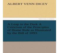Albert Venn Dicey A Leap in the Dark a Criticism of the Principles of Home Rule as Albert Venn Dicey Multicolor