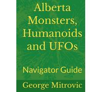 Alberta Monsters, Humanoids and UFOs: Navigator Guide