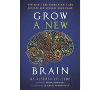 Grow a New Brain: How Spirit and Power Plants Can+D5 Protect and Upgrade Your Brain