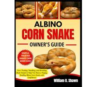 ALBINO CORN SNAKE OWNER’S GUIDE: Care, Feeding, Handling, and Breeding Made Simple to Help You Raise a Happy, Healthy Albino Corn Snake with Confidence