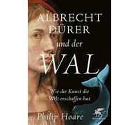 Albrecht Dürer und der Wal: Wie die Kunst die Welt erschaffen hat