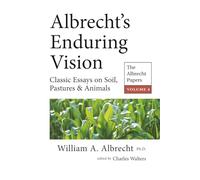 Albrecht's Enduring Vision: The Albrecht Papers Vol. 4: Classic Essays on Soil, Pastures & Animals
