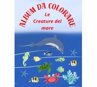 Album da colorare le creature del mare: Album da colorare le creature del mare 50 bellissime immagini da colorare per bambini e bambine un passatempo ... i bambini a sperimentare attraverso i colori