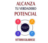 Alcanza Tu Verdadero Potencial: Cuatro principios básicos para ser la mejor versión de sí mismo