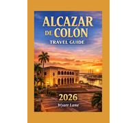 Alcazar De Colón Travel Guide: A Complete Insider’s Guide to History, Culture, and Hidden Experiences in Santo Domingo (Universal Trip Guide Series)