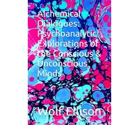 Alchemical Dialogues: Psychoanalytic Explorations of the Conscious & Unconscious Minds