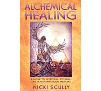 Alchemical Healing: A Guide to Spiritual Physical and Transformational Healing