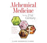 Alchemical Medicine for the 21st Century: Spagyrics for Detox, Healing, and Longevity