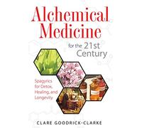 Alchemical Medicine for the 21st Century: Spagyrics for Detox, Healing, and Longevity