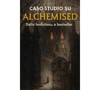 ALCHEMISED CASO STUDIO: Da Fanfiction a Bestseller: Come una storia nata su internet ha riscritto le regole dell'editoria moderna