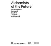 Alchemists of the Future: Ars Electronica Futurelab - The First 25 Years and Beyond