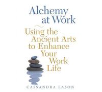 Alchemy at Work: Using the Ancient Arts to Enhance Your Work Life