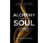 Alchemy for the soul: Heal your past and manifest a new destiny