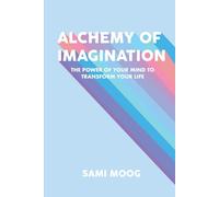 Alchemy of Imagination: The Power of Your Mind to Transform Your Life