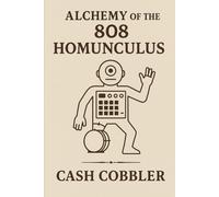 Alchemy of the 808 Homunculus (Cash Cobbler's Kitchen: Beatmaker's Series)