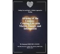 Alchemy of the Cosmos: Crafting Life with Matter, Energy, and Information (Uniting Care and Spirit: A Holistic Approach to Healing)