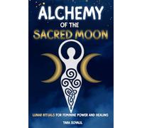 Alchemy of the Sacred Moon: Lunar Rituals for Feminine Power and Healing