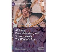Alchemy, Paracelsianism, and Shakespeare’s The Winter’s Tale (Palgrave Studies in Literature, Science and Medicine)