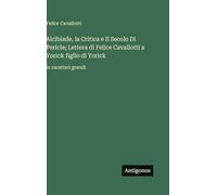 Alcibiade, la Critica e Il Secolo Di Pericle; Lettera di Felice Cavallotti a Yorick figlio di Yorick: in caratteri grandi
