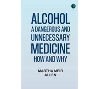 Alcohol: A Dangerous and Unnecessary Medicine, How and Why