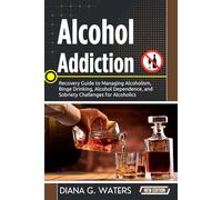 Alcohol Addiction: Recovery Guide to Managing Alcoholism, Binge Drinking, Alcohol Dependence, and Sobriety Challenges for Alcoholics (Addiction Recovery Series (New Editions))