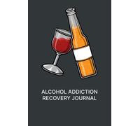 Alcohol Addiction Recovery Journal: Alcohol Recovery Log Book | Alcohol Recovery Logbook | Alcoholism Rehabilitation Notebook | Alcohol Recovery Diet Notes