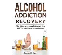 Alcohol Addiction Recovery: The Winning Strategy to Recover Fast and Permanently from Alcoholism