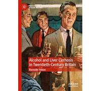 Alcohol and Liver Cirrhosis in Twentieth-Century Britain: Drinking in the Science (Medicine and Biomedical Sciences in Modern History)