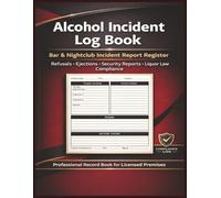 Alcohol Incident report Log Book: Bar & Club Incident Reporting Register for Licensed Premises Refusal Log, Security & Liquor Law Compliance