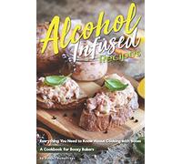Alcohol-Infused Recipes: Everything You Need to Know About Cooking with Booze
