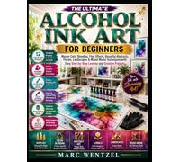 Alcohol Ink Art For Beginners: Master Color Blending, Flow Effects, Beautiful Abstracts, Florals, Landscapes, And Mixed Media Techniques With Easy Step By Step Lessons And Creative Projects
