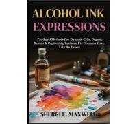 ALCOHOL INK EXPRESSIONS: Pro-Level Methods For Dynamic Cells, Organic Blooms & Captivating Textures, Fix Common Errors Like An Expert
