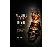 Alcohol Is Lying to You: The Myths, Lies, and Social Scripts That Keep You Drinking-and How to See Through Them (Alcohol: The Hard Truth)