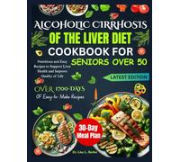 ALCOHOLIC CIRRHOSIS OF THE LIVER DIET COOKBOOK FOR SENIORS OVER 50: Nutritious and Easy Recipes to Support Liver Health and Improve Quality of Life