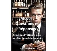 Alcool : Questions et Réponses - Principes Pratiques pour Arrêter Immédiatement