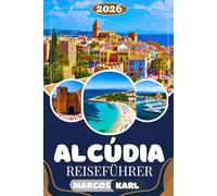 ALCUDIA REISEFÜHRER 2026: Eine sorgfältig zusammengestellte Reise zu versteckten Buchten, Küsteneleganz und ex- klusiven Insider-Erlebnissen auf Mallorca