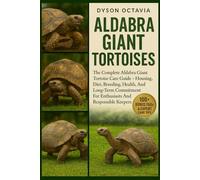 ALDABRA GIANT TORTOISES: The Complete Aldabra Giant Tortoise Care Guide - Housing, Diet, Breeding, Health, And Long-Term Commitment For Enthusiasts And Responsible Keepers