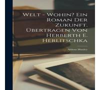 Aldous Huxley Welt - wohin? Ein Roman der Zukunft. Ubertragen von Herberth E Aldous Huxley Multicolor