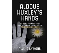 Aldous Huxley's Hands: His Quest for Perception and the Origin and Return of Psychedelic Science