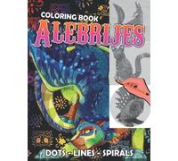 Alebrijes Dots Lines Spirals Coloring Book: Spiroglyphics Art With Fantasy Creatures For Relaxation & Stress Relief, Create Masterpieces Easily, Great Gift Ideas