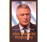 Alec Baldwin Biography: Fame, Family, and the Tragedy That Changed Everything (Legends & Legacies)