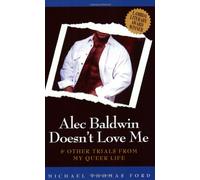 Alec Baldwin Doesn`t Love Me: And Other Trials from My Queer Life