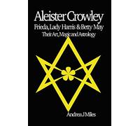 Aleister Crowley, Frieda, Lady Harris & Betty May: Their Art, Magic & Astrology