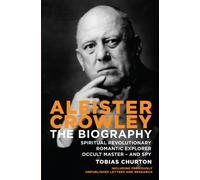 Aleister Crowley : The Biography - Spiritual Revolutionary, Romantic Explorer, Occult Master - and Spy